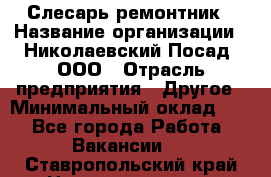 Слесарь-ремонтник › Название организации ­ Николаевский Посад, ООО › Отрасль предприятия ­ Другое › Минимальный оклад ­ 1 - Все города Работа » Вакансии   . Ставропольский край,Невинномысск г.